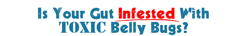 Is Your Gut Infested With Toxic Belly Bugs?